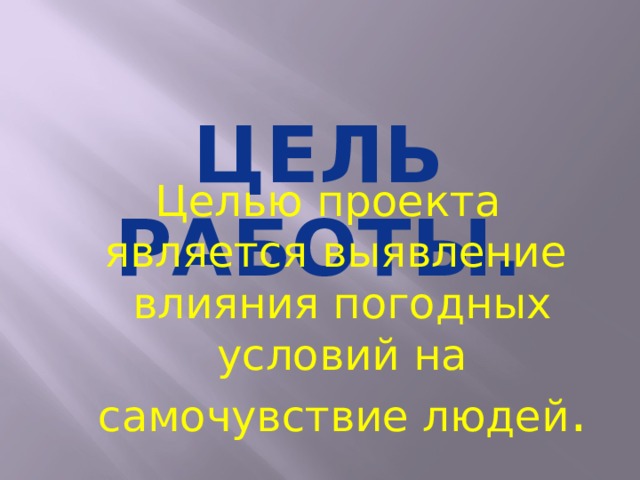 Цель работы. Целью проекта является выявление влияния погодных условий на самочувствие людей .