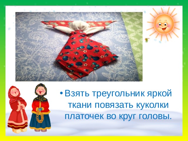 Взять треугольник яркой ткани повязать куколки платочек во круг головы.