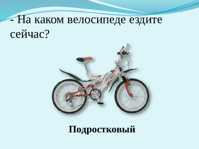 - На каком велосипеде ездите сейчас? Подростковый