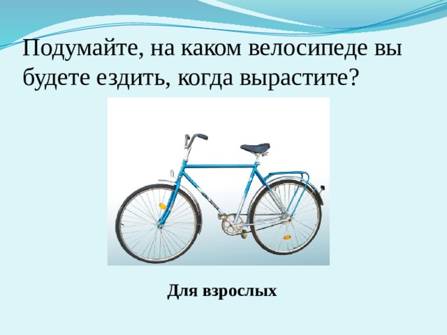 Подумайте, на каком велосипеде вы будете ездить, когда вырастите? Для взрослых