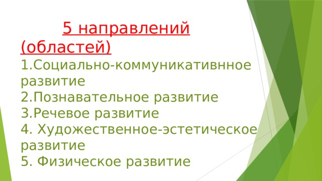 5 направлений (областей)  1.Социально-коммуникативнное развитие  2.Познавательное развитие  3.Речевое развитие  4. Художественное-эстетическое развитие  5. Физическое развитие