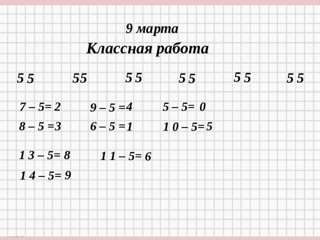 9 марта Классная работа 5 5 5 5 5 5 5 5 5 5 5 5 5 – 5= 0 4 2 7 – 5= 9 – 5 = 5 6 – 5 = 8 – 5 = 3 1 1 0 – 5= 1 3 – 5= 8 1 1 – 5= 6 9 1 4 – 5=  4/14/21