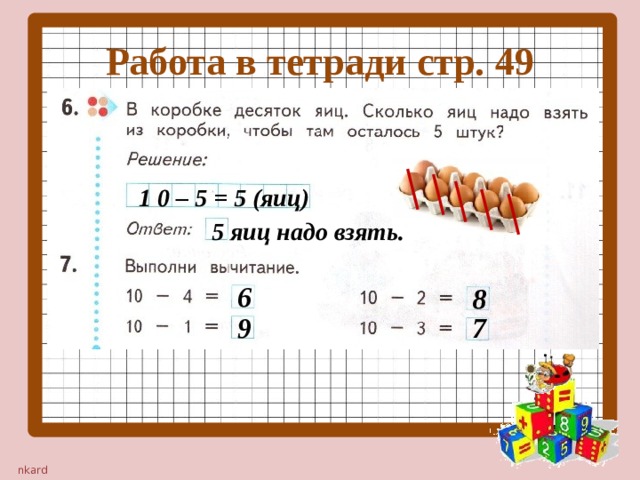 Работа в тетради стр. 49 1 0 – 5 = 5 (яиц) 5 яиц надо взять. 6 8 9 7