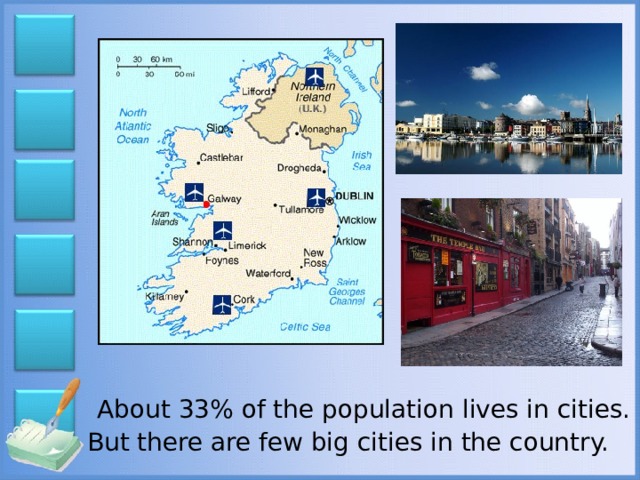 About 33% of the population lives in cities. But there are few big cities in the country.