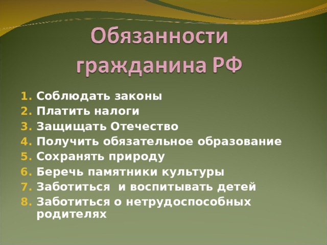 Соблюдать законы Платить налоги Защищать Отечество Получить обязательное образование Сохранять природу Беречь памятники культуры Заботиться и воспитывать детей Заботиться о нетрудоспособных родителях