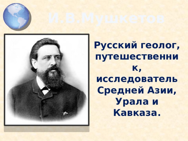 И.В.Мушкетов Русский геолог, путешественник, исследователь Средней Азии, Урала и Кавказа.