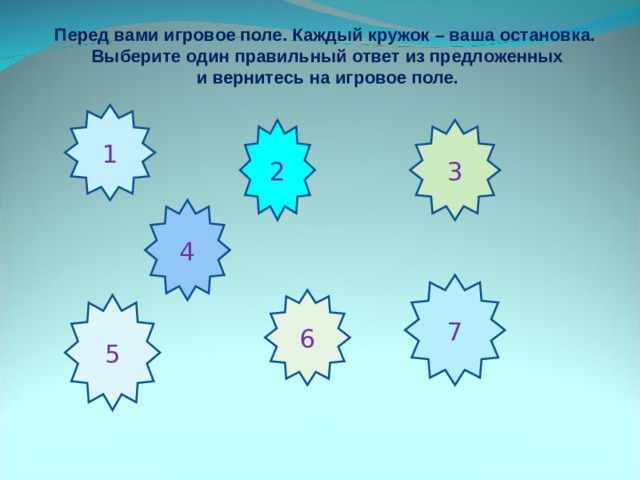 Перед вами игровое поле. Каждый кружок – ваша остановка.  Выберите один правильный ответ из предложенных  и вернитесь на игровое поле. 1 2 3 4 7 6 5