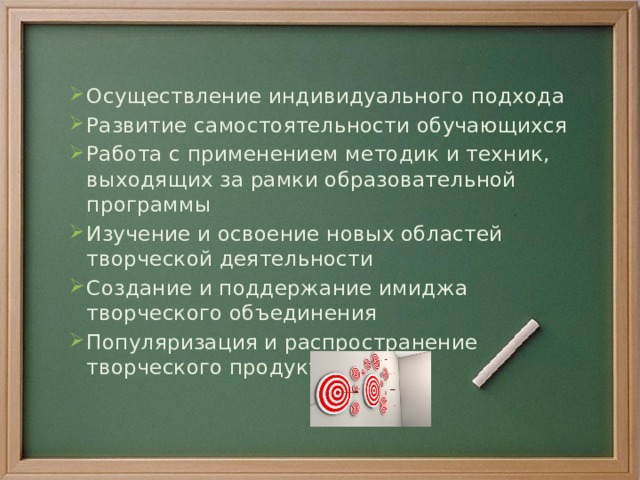 Осуществление индивидуального подхода Развитие самостоятельности обучающихся Работа с применением методик и техник, выходящих за рамки образовательной программы Изучение и освоение новых областей творческой деятельности Создание и поддержание имиджа творческого объединения Популяризация и распространение творческого продукта проекта