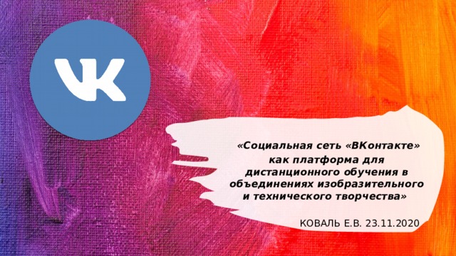 «Социальная сеть «ВКонтакте»  как платформа для дистанционного обучения в объединениях изобразительного и технического творчества»   Коваль Е.В. 23.11.2020