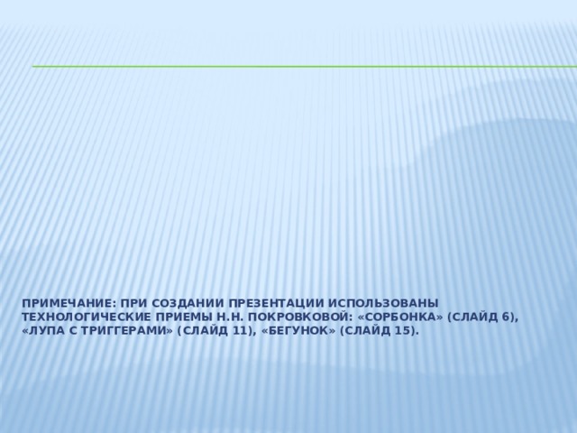 Примечание: при создании презентации использованы технологические приемы Н.Н. Покровковой: «Сорбонка» (слайд 6), «Лупа с триггерами» (слайд 11), «Бегунок» (слайд 15).