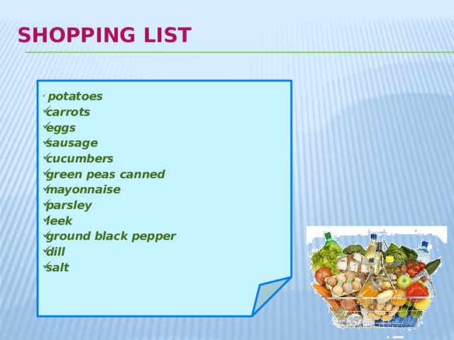 Shopping list      potatoes carrots eggs sausage cucumbers green peas canned mayonnaise parsley leek ground black pepper dill salt