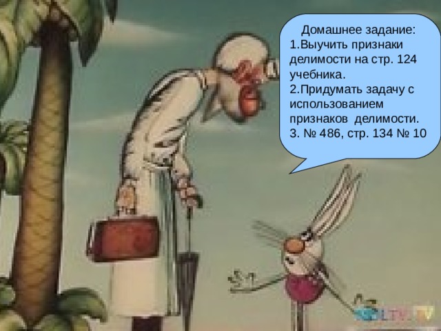 Домашнее задание: 1.Выучить признаки делимости на стр. 124 учебника. 2.Придумать задачу с использованием признаков делимости. 3. № 486, стр. 134 № 10