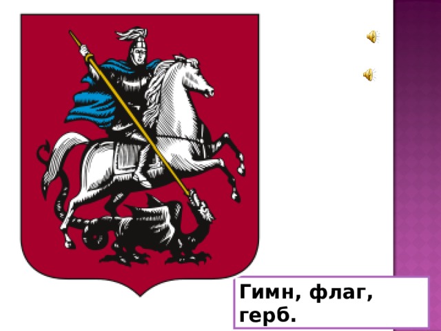 Каждый город имеет свою символику. Что относится к символам государства? (Гимн, флаг, герб). У Москвы тоже есть герб.   Гимн, флаг, герб.