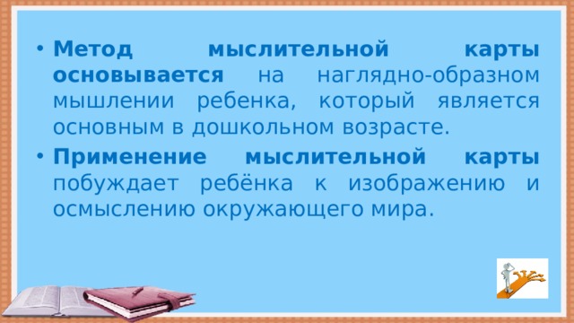 Метод мыслительной карты основывается на наглядно-образном мышлении ребенка, который является основным в дошкольном возрасте. Применение мыслительной карты побуждает ребёнка к изображению и осмыслению окружающего мира.