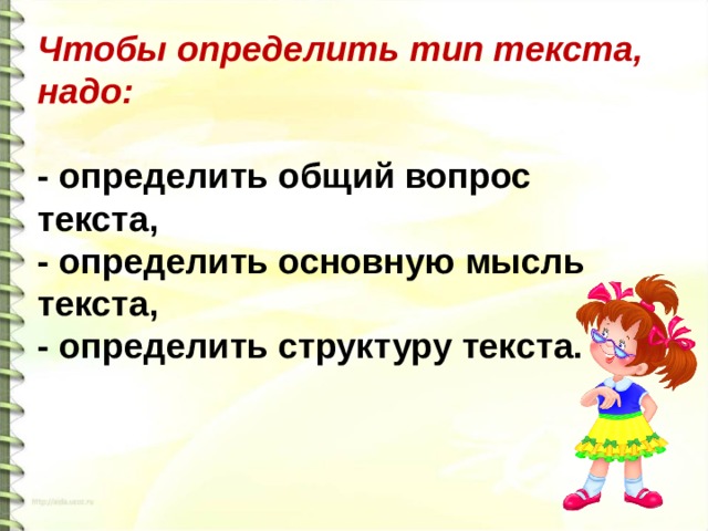 Чтобы определить тип текста, надо:  - определить общий вопрос текста,  - определить основную мысль текста,  - определить структуру текста.