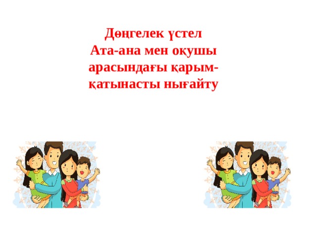 Дөңгелек үстел Ата-ана мен оқушы арасындағы қарым-қатынасты нығайту