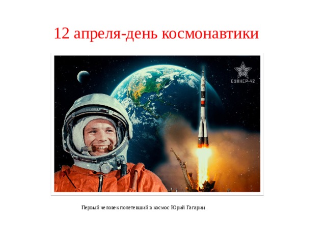12 апреля-день космонавтики Первый человек полетевший в космос Юрий Гагарин