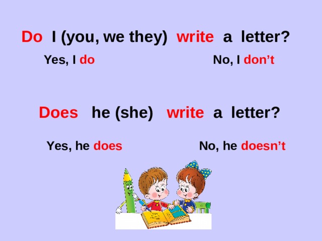 Do I (you, we they) write a letter?  Yes, I do No, I don’t Does he (she) write a letter? Yes, he does No, he doesn’t