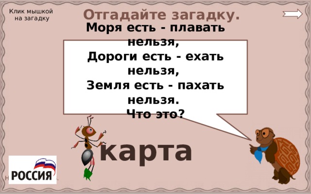 Отгадайте загадку. Клик мышкой на загадку Моря есть - плавать нельзя, Дороги есть - ехать нельзя, Земля есть - пахать нельзя. Что это?  карта