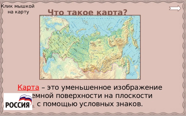 Что такое карта? Клик мышкой на карту Карта – это уменьшенное изображение земной поверхности на плоскости с помощью условных знаков.