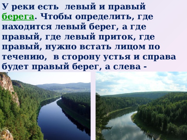 У реки есть левый и правый  берега .  Чтобы определить, где находится левый берег, а где правый, где левый приток, где правый, нужно встать лицом по течению, в сторону устья и справа будет правый берег, а слева - левый.