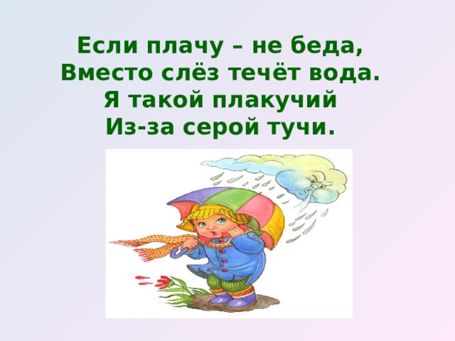 Если плачу – не беда,  Вместо слёз течёт вода.  Я такой плакучий  Из-за серой тучи.