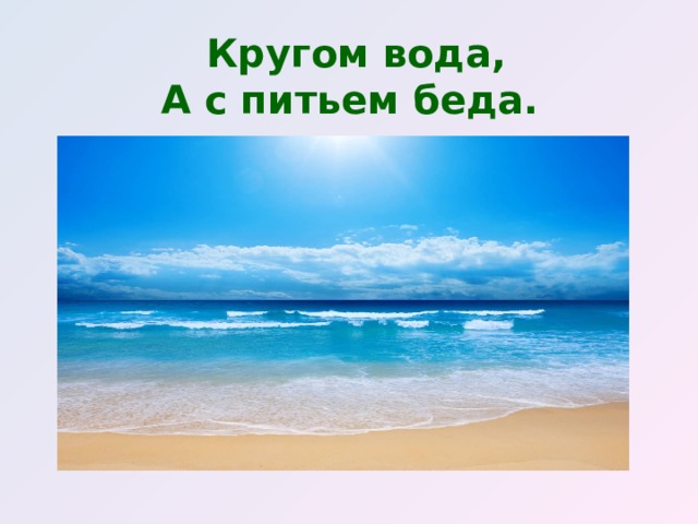 Кругом вода,  А с питьем беда.