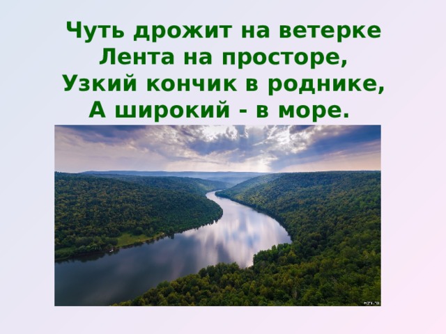 Чуть дрожит на ветерке  Лента на просторе,  Узкий кончик в роднике,  А широкий - в море. 