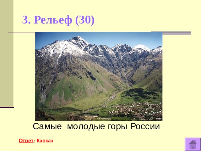 3. Рельеф (30)   Самые молодые горы России  Ответ : Кавказ