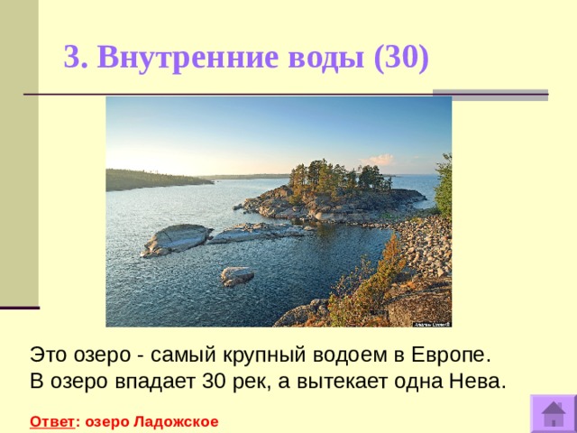 3. Внутренние воды (30)   Это озеро - самый крупный водоем в Европе. В озеро впадает 30 рек, а вытекает одна Нева.   Ответ : озеро Ладожское