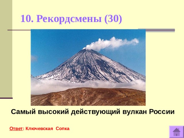 10. Рекордсмены (30)   Самый высокий действующий вулкан России  Ответ : Ключевская Сопка
