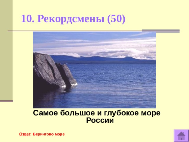 10. Рекордсмены (50)    Самое большое и глубокое море России  Ответ : Берингово море