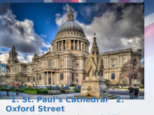 1. St. Paul’s Cathedral 2. Oxford Street  3. The Victoria and Albert Museum