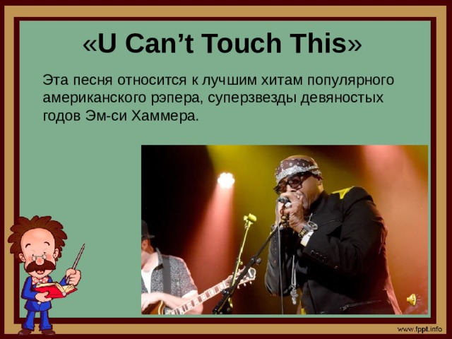 « U Can’t Touch This »  Эта песня относится к лучшим хитам популярного американского рэпера, суперзвезды девяностых годов Эм-си Хаммера.