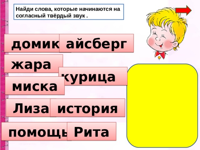 Найди слова, которые начинаются на согласный твёрдый звук .  домик  айсберг  жара курица  миска  Лиза  история  помощь  Рита