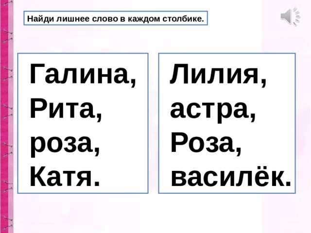 Найди лишнее слово в каждом столбике.  Галина,  Рита,  роза,  Катя.  Лилия,  астра,  Роза,  василёк.