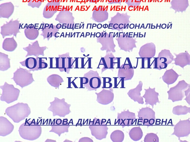 БУХАРСКИЙ МЕДИЦИНСКИЙ ТЕХНИКУМ  ИМЕНИ АБУ АЛИ ИБН СИНА  КАФЕДРА ОБЩЕЙ ПРОФЕССИОНАЛЬНОЙ И САНИТАРНОЙ ГИГИЕНЫ  ОБЩИЙ АНАЛИЗ КРОВИ  ҚАЙИМОВА ДИНАРА ИХТИЁРОВНА