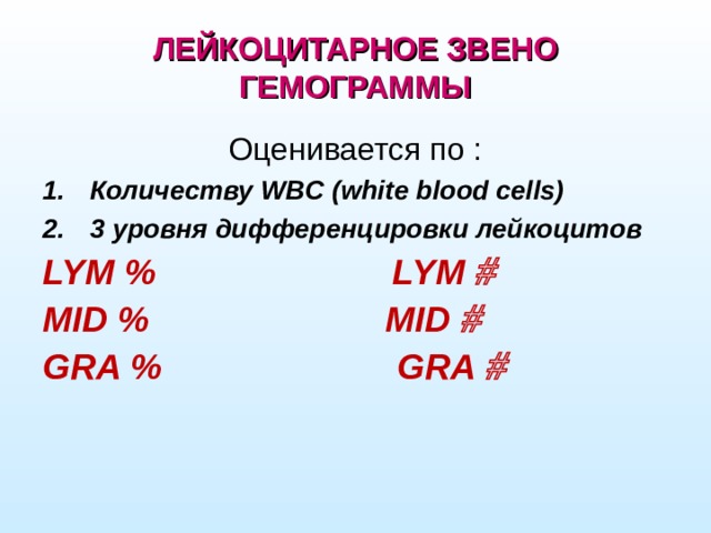 ЛЕЙКОЦИТАРНОЕ ЗВЕНО ГЕМОГРАММЫ Оценивается по : Количеству WBC (white blood cells) 3 уровня дифференцировки лейкоцитов LYM % LYM  MID % MID  GRA % GRA 