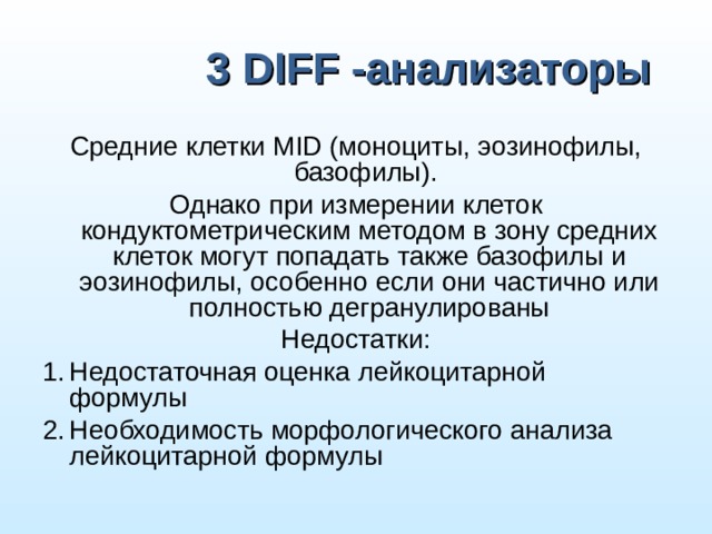 3 DIFF - анализаторы Средние клетки MID (моноциты, эозинофилы, базофилы). Однако при измерении клеток кондуктометрическим методом в зону средних клеток могут попадать также базофилы и эозинофилы, особенно если они частично или полностью дегранулированы Недостатки: