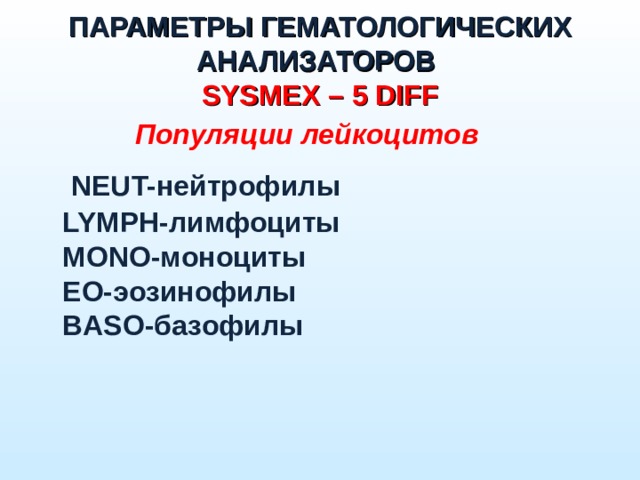 ПАРАМЕТРЫ ГЕМАТОЛОГИЧЕСКИХ АНАЛИЗАТОРОВ  SYSMEX – 5 DIFF Популяции лейкоцитов  NEUT-нейтрофилы  LYMPH-лимфоциты  MONO-моноциты  EO-эозинофилы  BASO-базофилы