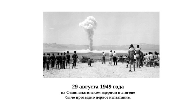 29 августа 1949 года на Семипалатинском ядерном полигоне было проведено первое испытание.
