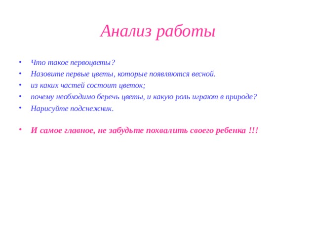 Анализ работы Что такое первоцветы? Назовите первые цветы, которые появляются весной. из каких частей состоит цветок; почему необходимо беречь цветы, и какую роль играют в природе? Нарисуйте подснежник.  И самое главное, не забудьте похвалить своего ребенка !!!
