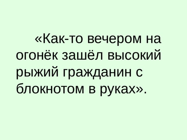 «Как-то вечером на огонёк зашёл высокий рыжий гражданин с блокнотом в руках».