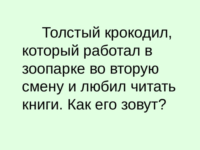 Толстый крокодил, который работал в зоопарке во вторую смену и любил читать книги. Как его зовут?