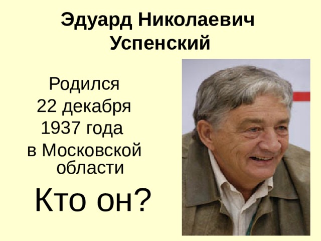 Эдуард Николаевич  Успенский Родился  22 декабря 1937 года в Московской области Кто он?