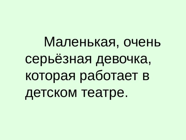 Маленькая, очень серьёзная девочка, которая работает в детском театре.