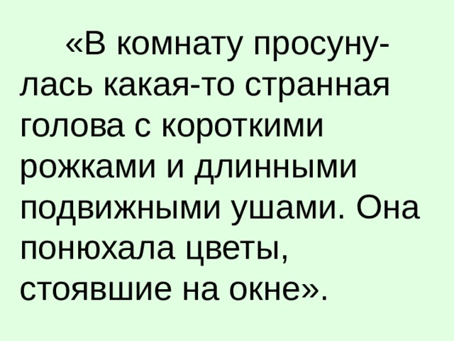 «В комнату просуну-лась какая-то странная голова с короткими рожками и длинными подвижными ушами. Она понюхала цветы, стоявшие на окне».