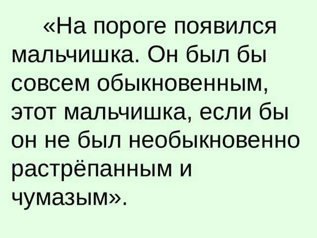 «На пороге появился мальчишка. Он был бы совсем обыкновенным, этот мальчишка, если бы он не был необыкновенно растрёпанным и чумазым».