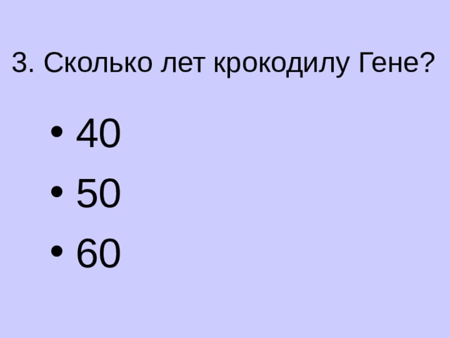 3. Сколько лет крокодилу Гене?