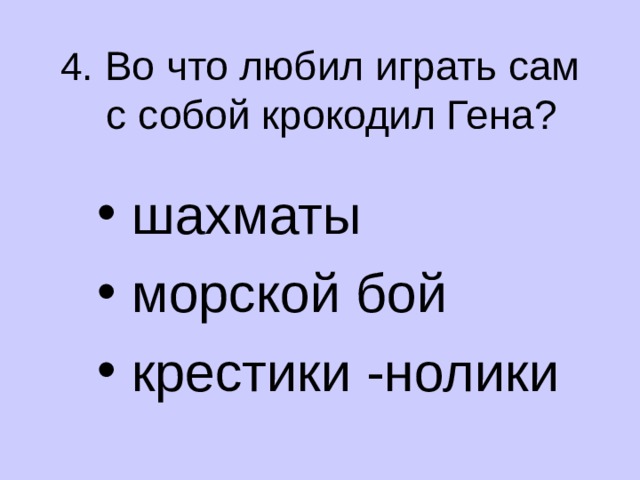 4 . Во что любил играть сам  с собой крокодил Гена?